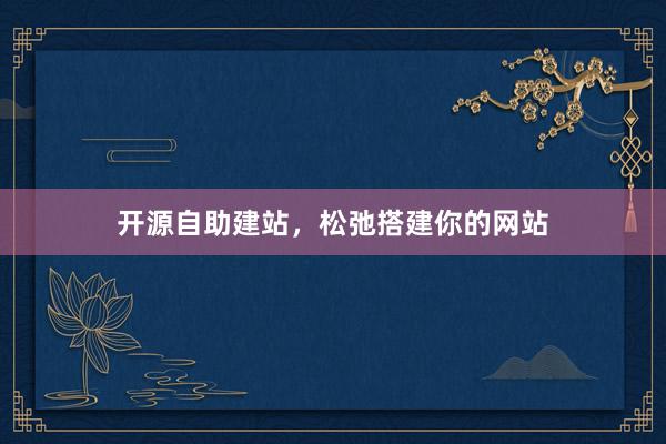 开源自助建站，松弛搭建你的网站