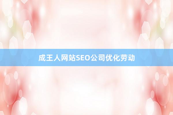 成王人网站SEO公司优化劳动